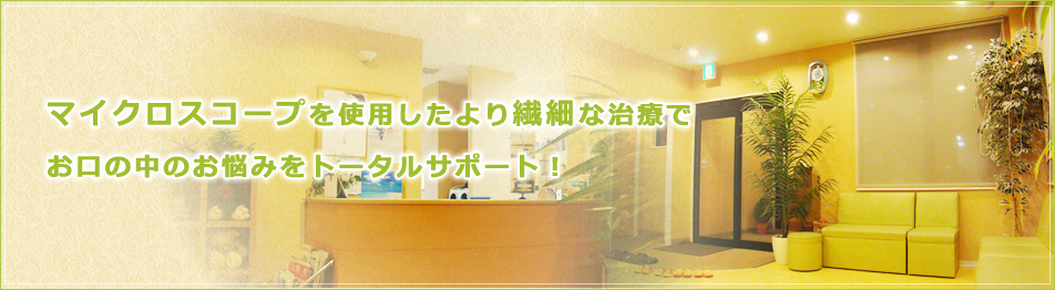 矯正歯科専門医常勤の体制とマイクロスコープを使用したより繊細な治療でお口の中のお悩みをトータルサポート